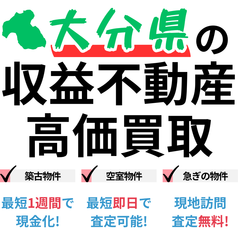 大分県の収益不動産高価買取。築古物件、空室物件、急ぎの物件。最短一週間で現金化、最短即日査定可能、現地訪問査定無料。