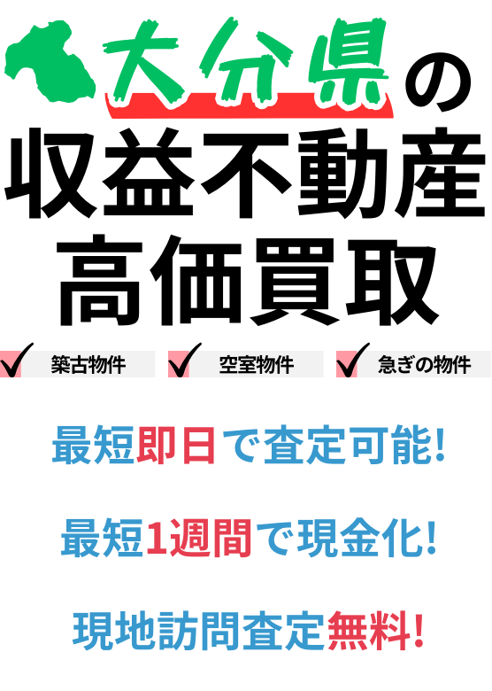 大分県の収益不動産高価買取。築古物件、空室物件、急ぎの物件。最短一週間で現金化、最短即日査定可能、現地訪問査定無料。