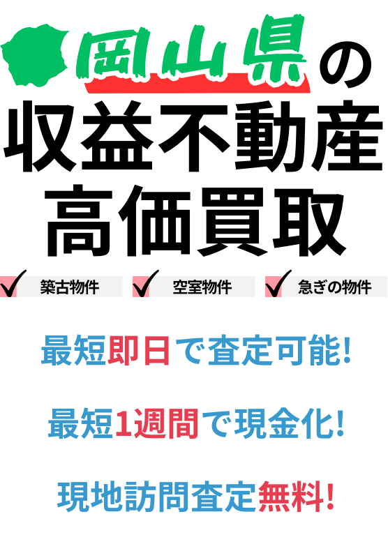 岡山県の収益不動産高価買取。築古物件、空室物件、急ぎの物件。最短一週間で現金化、最短即日査定可能、現地訪問査定無料。