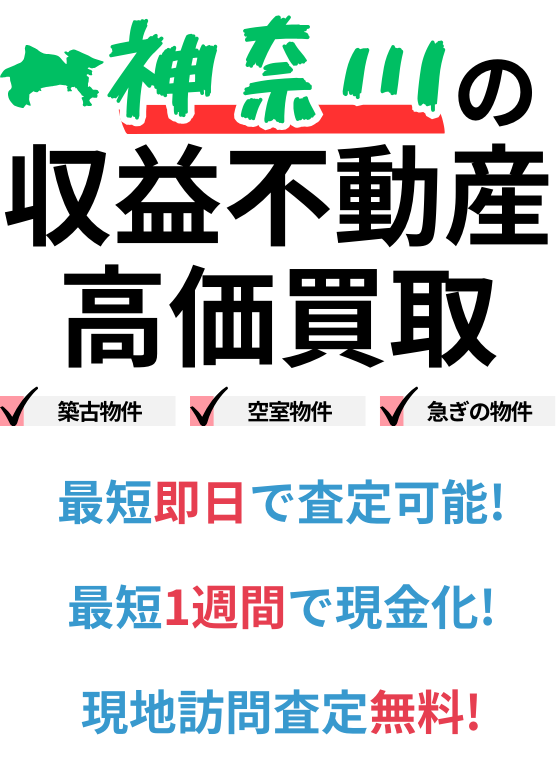 神奈川県の収益不動産高価買取。築古物件、空室物件、急ぎの物件。最短一週間で現金化、最短即日査定可能、現地訪問査定無料。