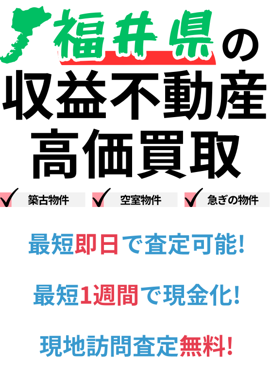 福井県の収益不動産高価買取。築古物件、空室物件、急ぎの物件。最短一週間で現金化、最短即日査定可能、現地訪問査定無料。