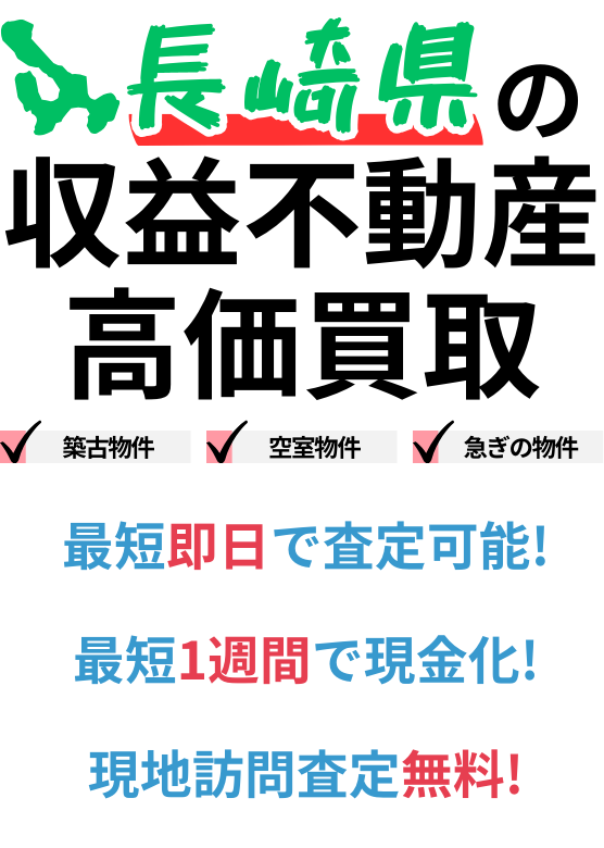 長崎県の収益不動産高価買取。築古物件、空室物件、急ぎの物件。最短一週間で現金化、最短即日査定可能、現地訪問査定無料。